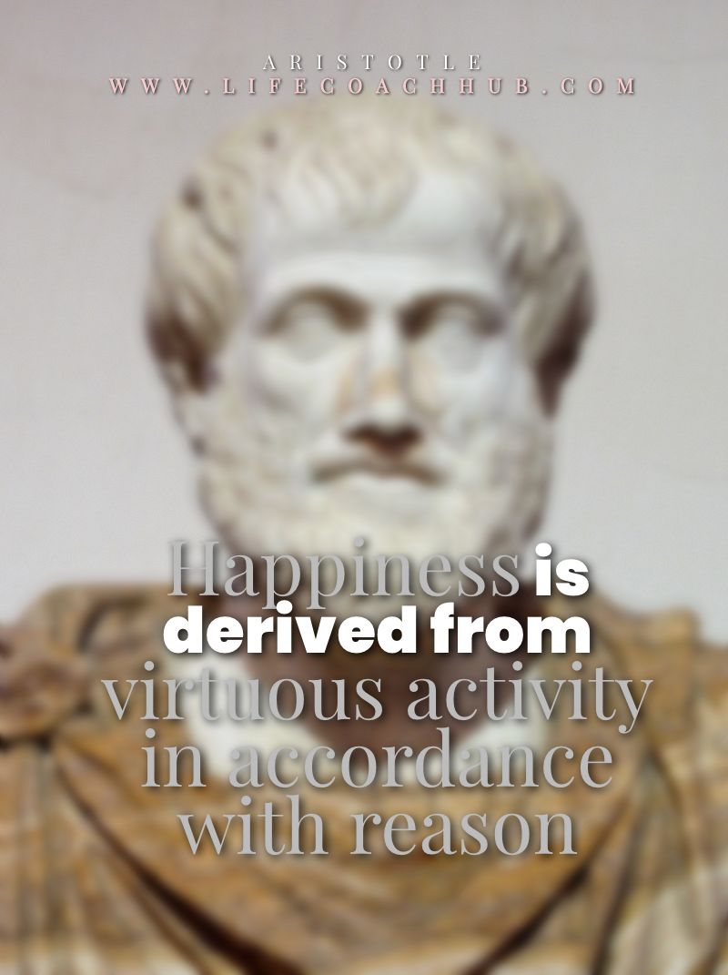 Happiness is derived from "virtuous activity in accordance with reason”